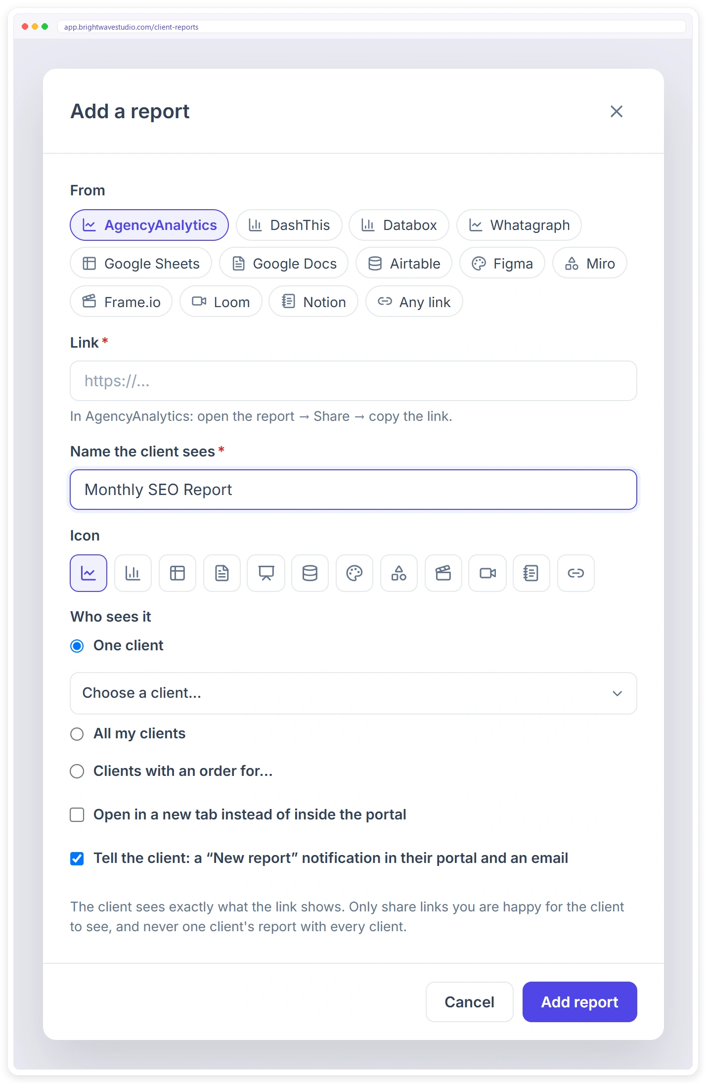 Add a report from AgencyAnalytics, DashThis, Databox, Whatagraph, Google Sheets, Figma, Loom, Notion or any link, and choose which clients see it